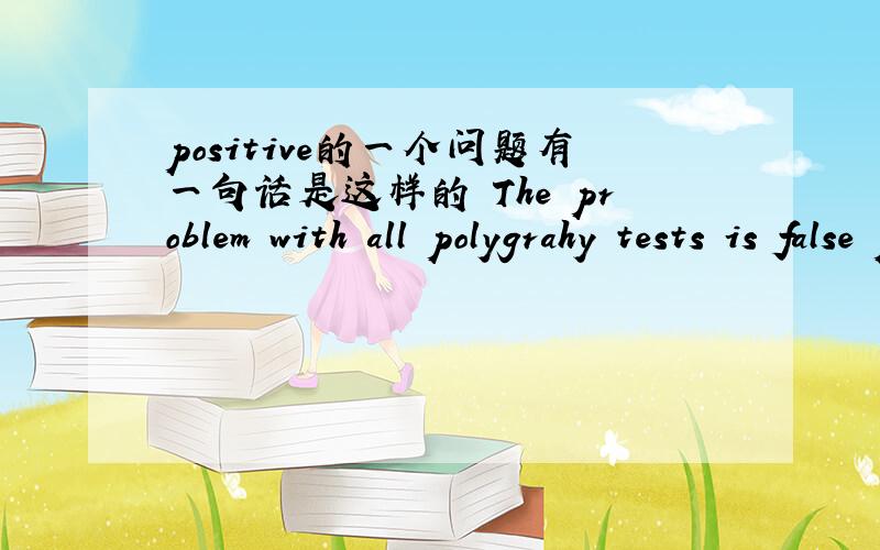 positive的一个问题有一句话是这样的 The problem with all polygrahy tests is false positives.翻译是 所以测谎设备的缺陷在与它们都会误报.positives 在这里的词性和意思是什么呢?