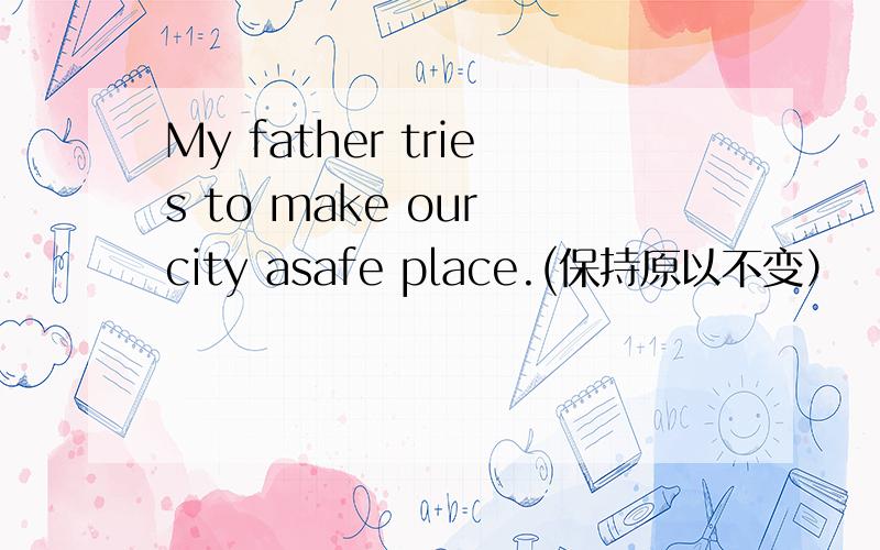 My father tries to make our city asafe place.(保持原以不变）