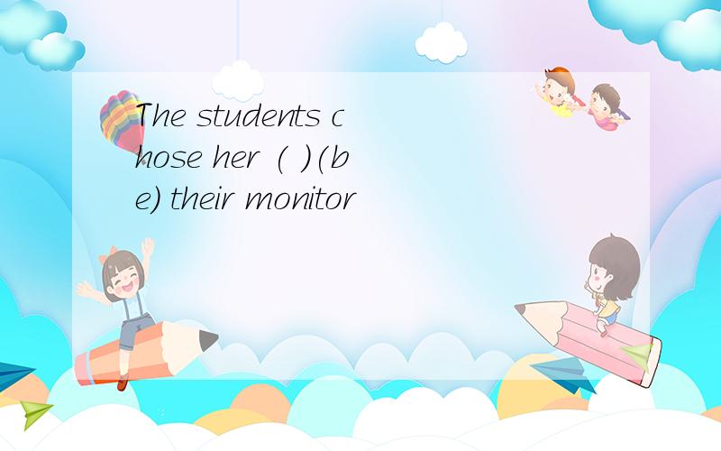 The students chose her ( )(be) their monitor