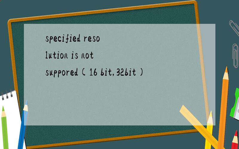 specified resolution is not suppored(16 bit,32bit)