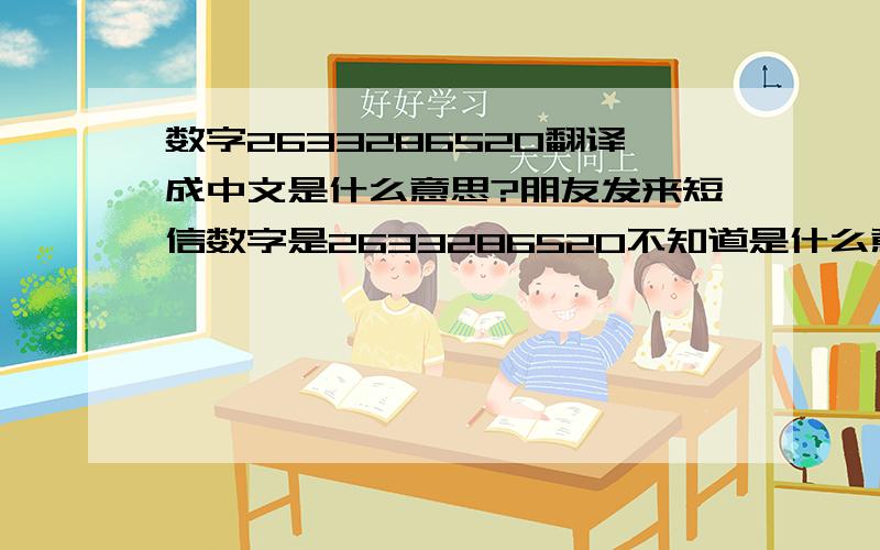 数字2633286520翻译成中文是什么意思?朋友发来短信数字是2633286520不知道是什么意思.希望朋友给我翻译多个中文语.