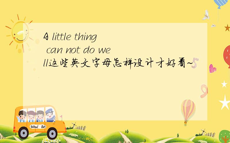 A little thing can not do well这些英文字母怎样设计才好看~