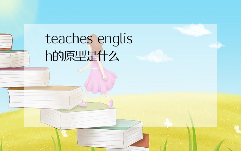 teaches english的原型是什么