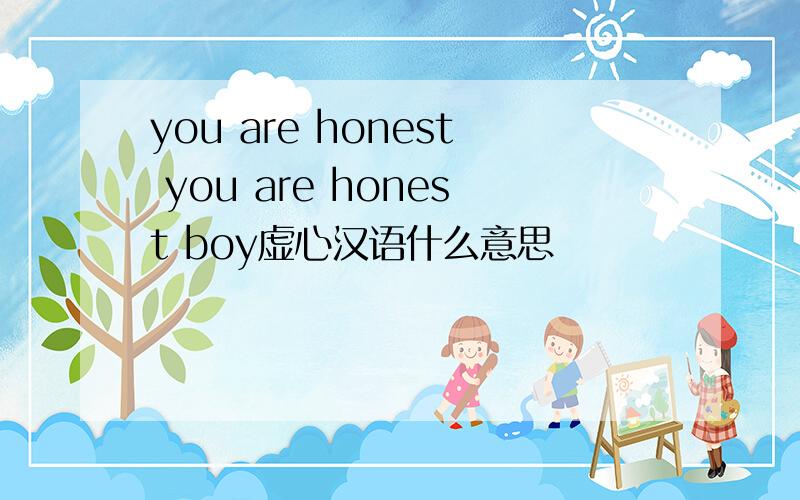 you are honest you are honest boy虚心汉语什么意思