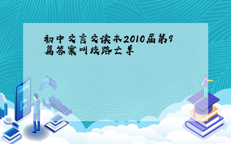 初中文言文读本2010届第9篇答案叫歧路亡羊