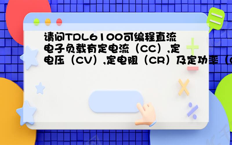 请问TDL6100可编程直流电子负载有定电流（CC）,定电压（CV）,定电阻（CR）及定功率（CP）功能吗?