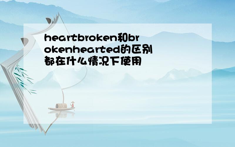 heartbroken和brokenhearted的区别都在什么情况下使用