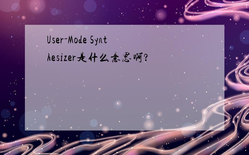 User-Mode Synthesizer是什么意思啊?