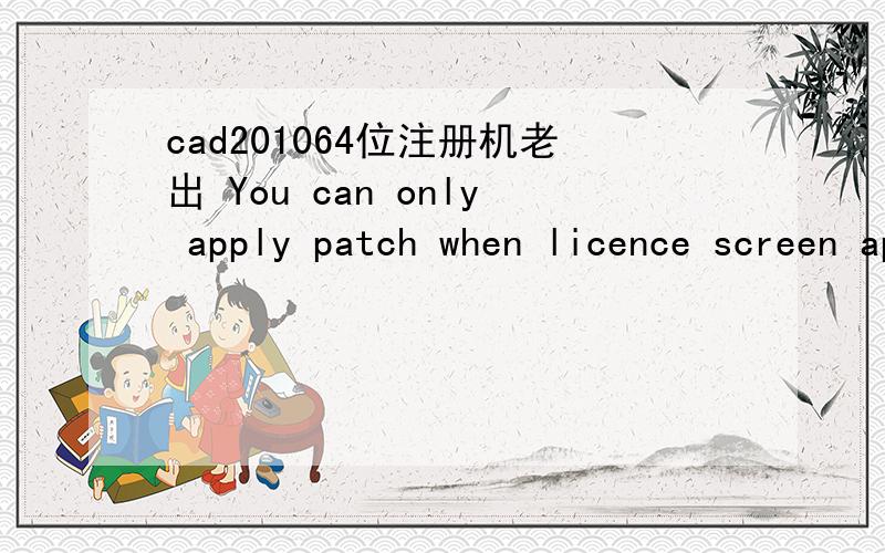 cad201064位注册机老出 You can only apply patch when licence screen appears or a和Could not get