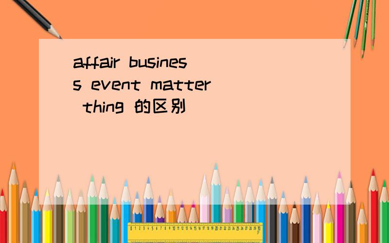 affair business event matter thing 的区别