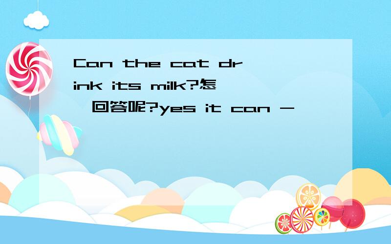 Can the cat drink its milk?怎麽回答呢?yes it can -