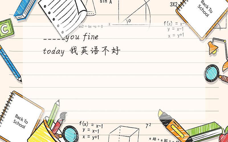 _____you fine today 我英语不好