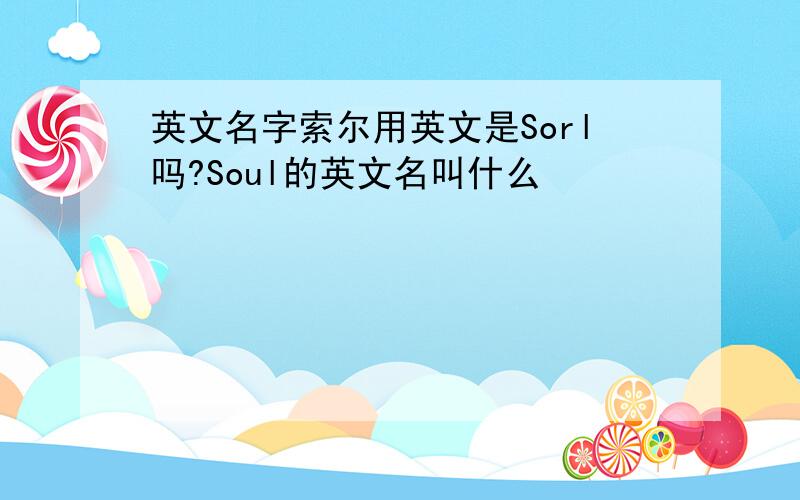 英文名字索尔用英文是Sorl吗?Soul的英文名叫什么