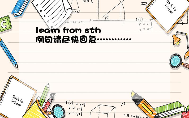 learn from sth例句请尽快回复…………