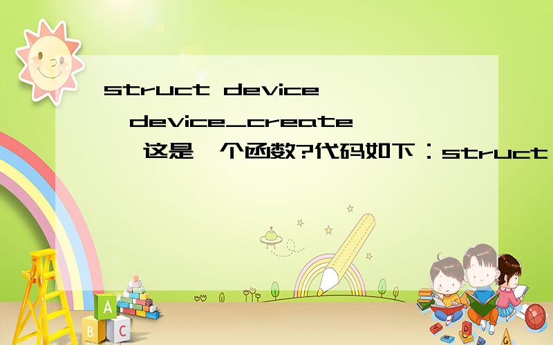 struct device *device_create ,这是一个函数?代码如下：struct device *device_create(struct class *class,struct device *parent,\x05\x05\x05 dev_t devt,void *drvdata,const char *fmt,...){\x05va_list vargs;\x05struct device *dev;\x05va_start(va