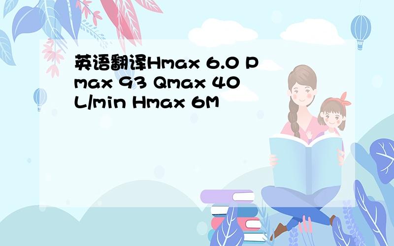 英语翻译Hmax 6.0 Pmax 93 Qmax 40L/min Hmax 6M