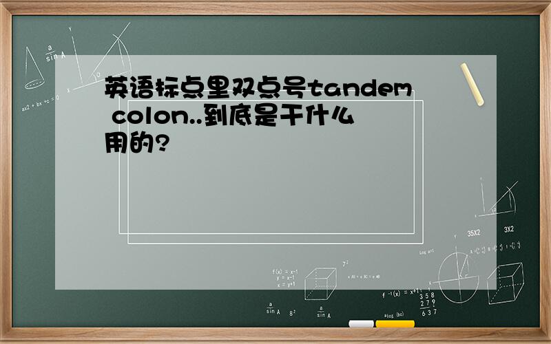 英语标点里双点号tandem colon..到底是干什么用的?
