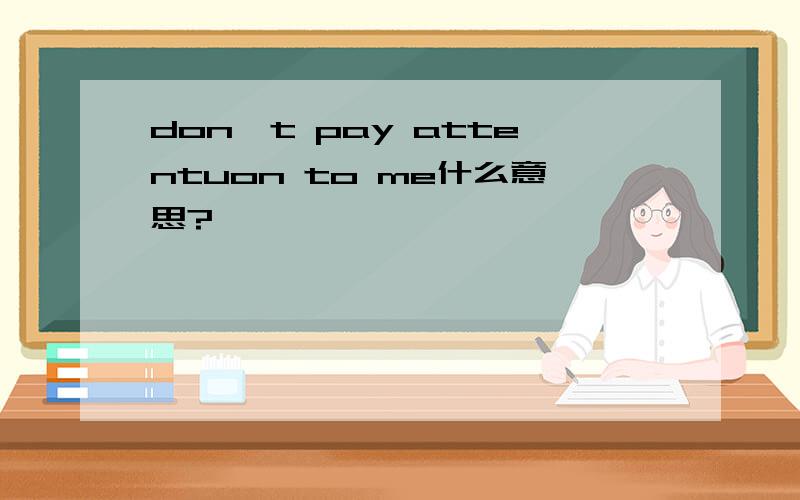 don't pay attentuon to me什么意思?