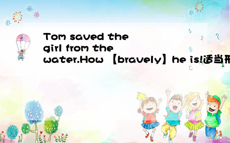 Tom saved the girl from the water.How 【bravely】he is!适当形式填空