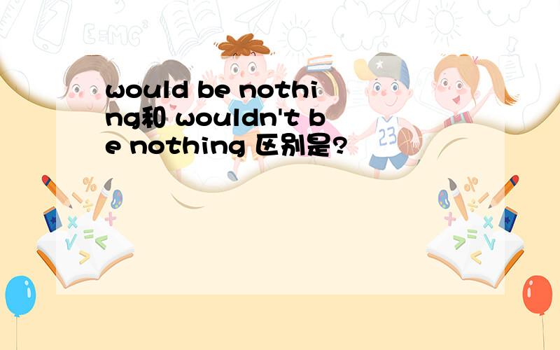 would be nothing和 wouldn't be nothing 区别是?