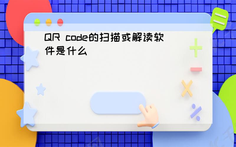 QR code的扫描或解读软件是什么