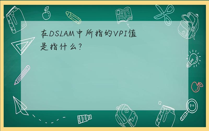 在DSLAM中所指的VPI值是指什么?