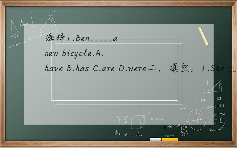 选择1.Ben_____a new bicycle.A.have B.has C.are D.were二．填空：1.She ______(do) homework by herself.2.Jack ______(go) home by bike.