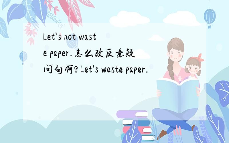 Let's not waste paper.怎么改反意疑问句啊?Let's waste paper.
