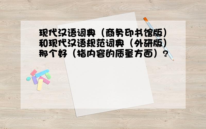 现代汉语词典（商务印书馆版）和现代汉语规范词典（外研版）那个好（指内容的质量方面）?