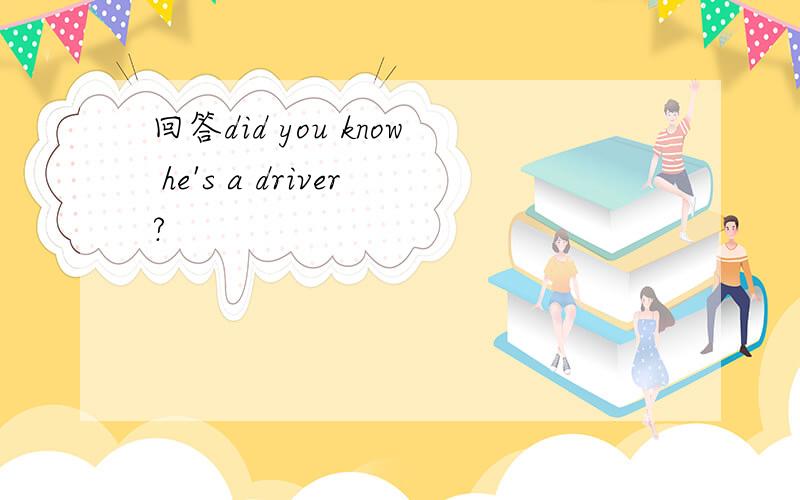 回答did you know he's a driver?
