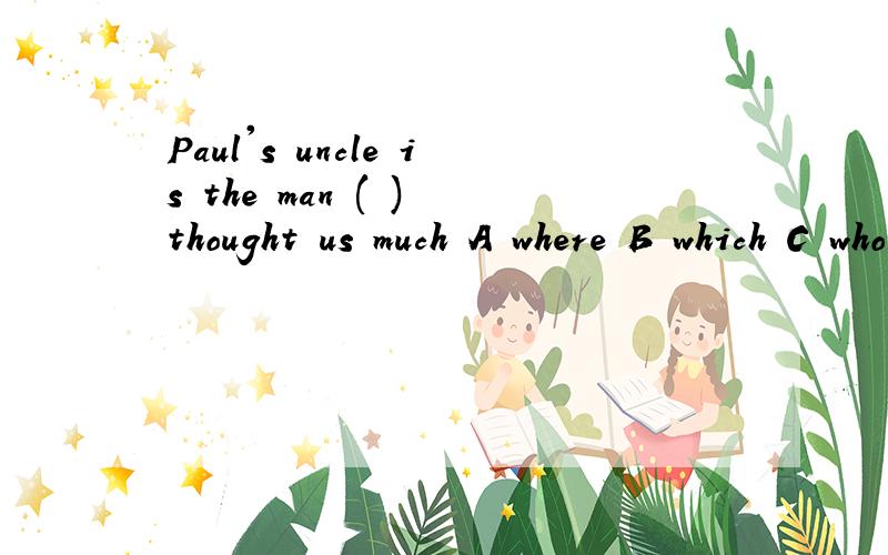 Paul's uncle is the man ( ) thought us much A where B which C who D when
