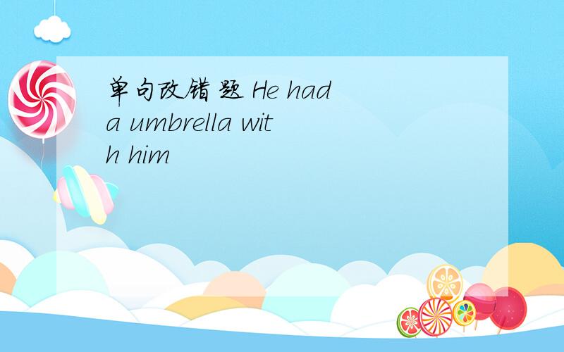 单句改错 题 He had a umbrella with him