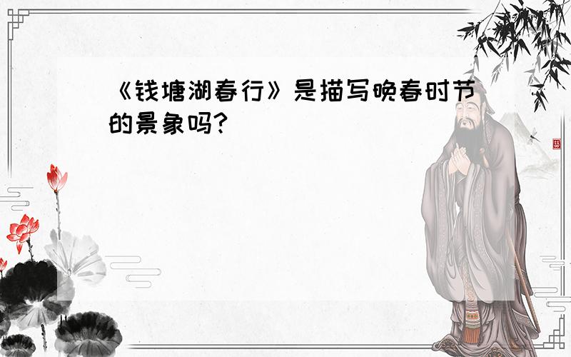 《钱塘湖春行》是描写晚春时节的景象吗?