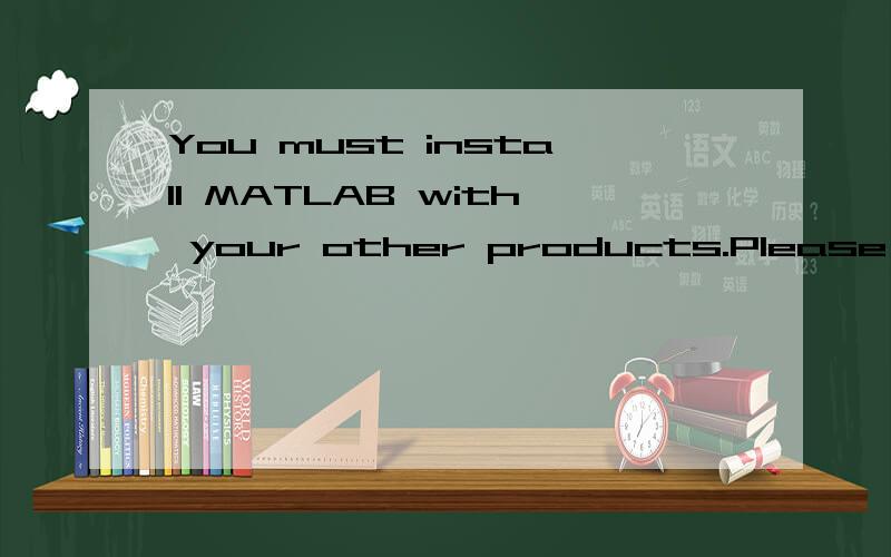You must install MATLAB with your other products.Please select MATLAB