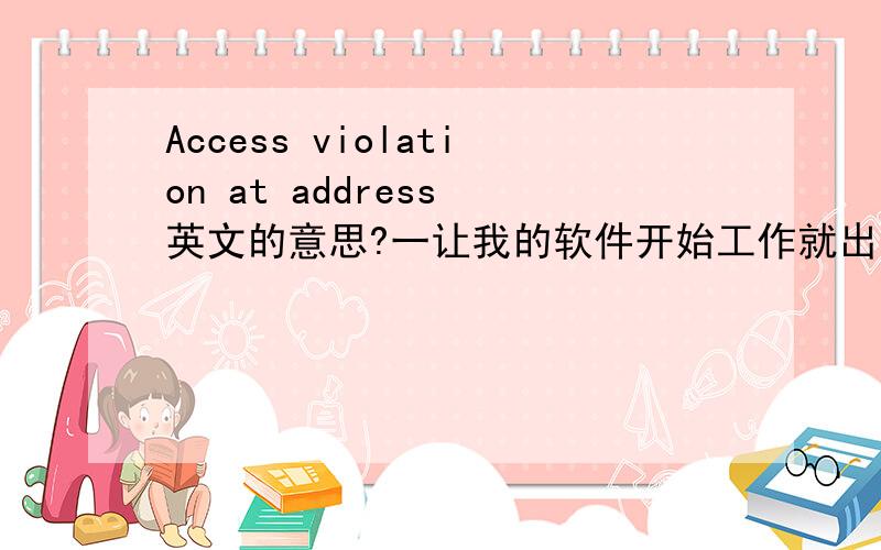 Access violation at address 英文的意思?一让我的软件开始工作就出现：Access violation at address 怎么回事?在我朋友哪里就可以正常使用?