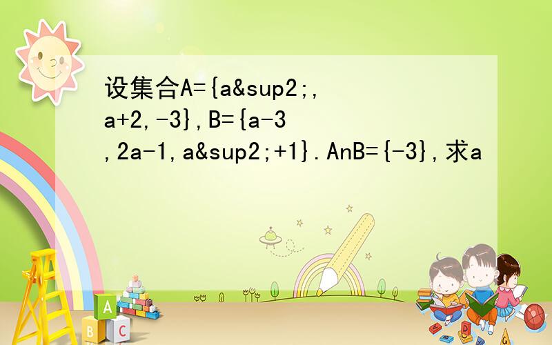 设集合A={a²,a+2,-3},B={a-3,2a-1,a²+1}.AnB={-3},求a