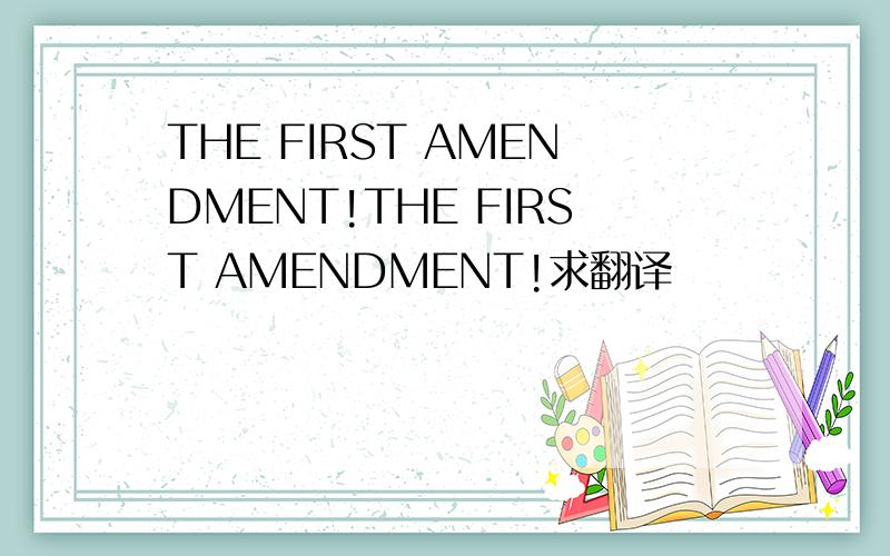 THE FIRST AMENDMENT!THE FIRST AMENDMENT!求翻译