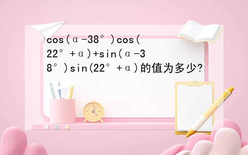 cos(α-38°)cos(22°+α)+sin(α-38°)sin(22°+α)的值为多少?