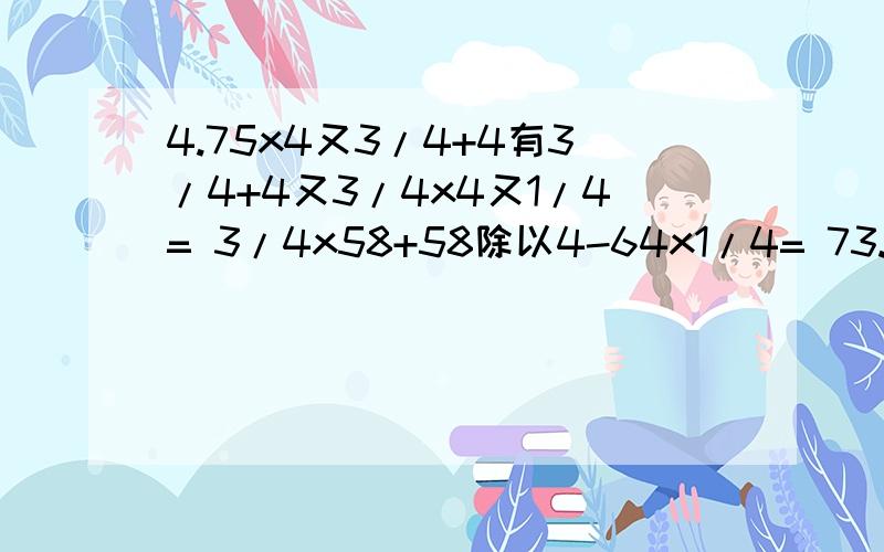 4.75x4又3/4+4有3/4+4又3/4x4又1/4= 3/4x58+58除以4-64x1/4= 73.8除以9+73.8除以1又1/8=666.66x7778+333.33x4444=（1+1/2+1/3+1/4+1/5）x（1/2+1/3+1/4+1/5+1/6）-（1+1/2+1/3+1/4+1/5+1/6）x（1/2+1/3+1/4+1/5）= 用简便算法哦