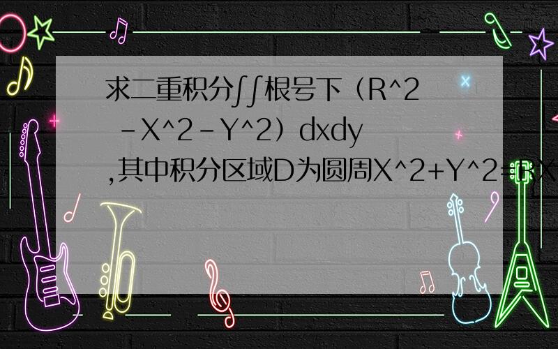 求二重积分∫∫根号下（R^2 -X^2-Y^2）dxdy,其中积分区域D为圆周X^2+Y^2=RX.按照下列从小到大的区间[-π/2→π/2]、[0→Rcosθ]算出来的答案是对的,为什么不是区间从[π/2 -> -π/2][Rcosθ→0]呢,我按这个