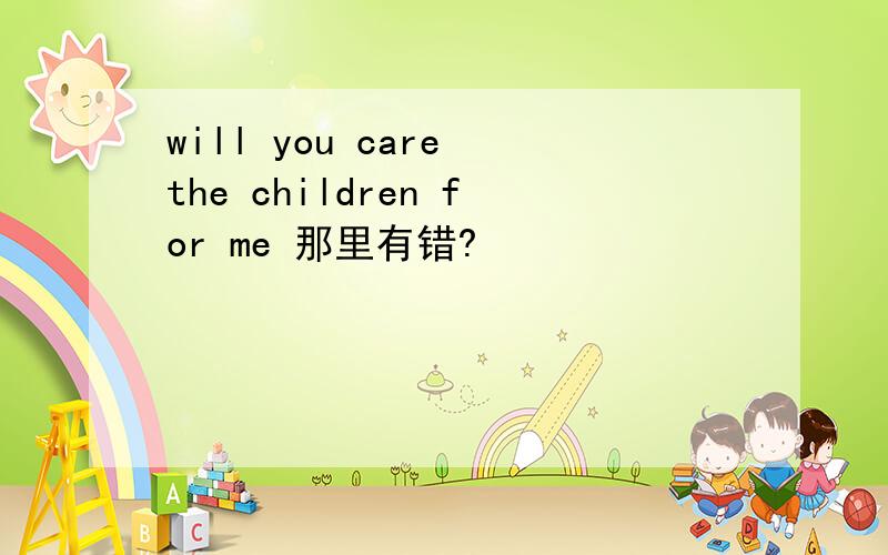 will you care the children for me 那里有错?