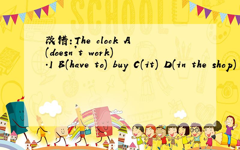 改错：The clock A(doesn't work).I B(have to) buy C(it) D(in the shop)