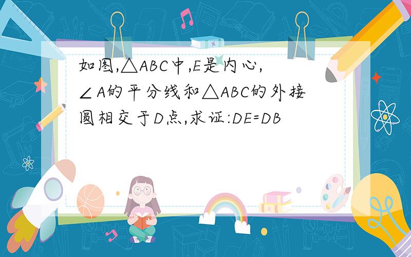 如图,△ABC中,E是内心,∠A的平分线和△ABC的外接圆相交于D点,求证:DE=DB