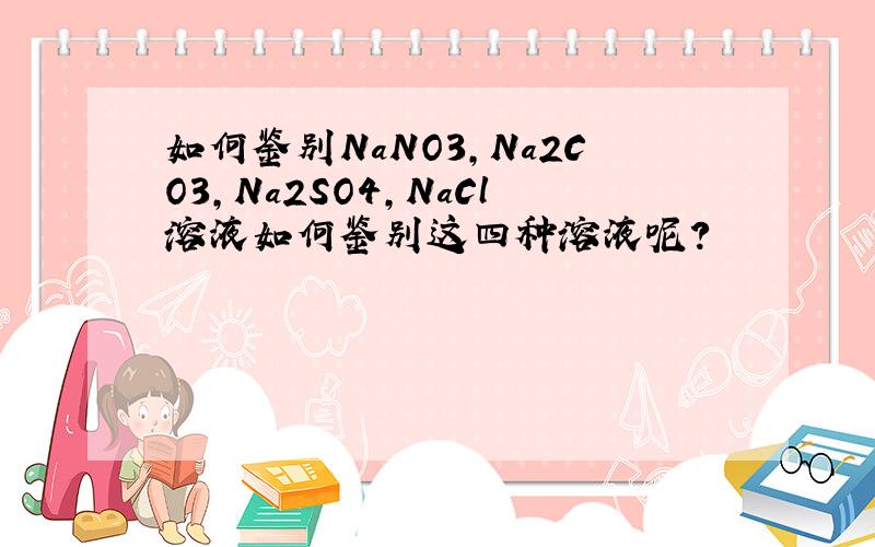 如何鉴别NaNO3,Na2CO3,Na2SO4,NaCl溶液如何鉴别这四种溶液呢?