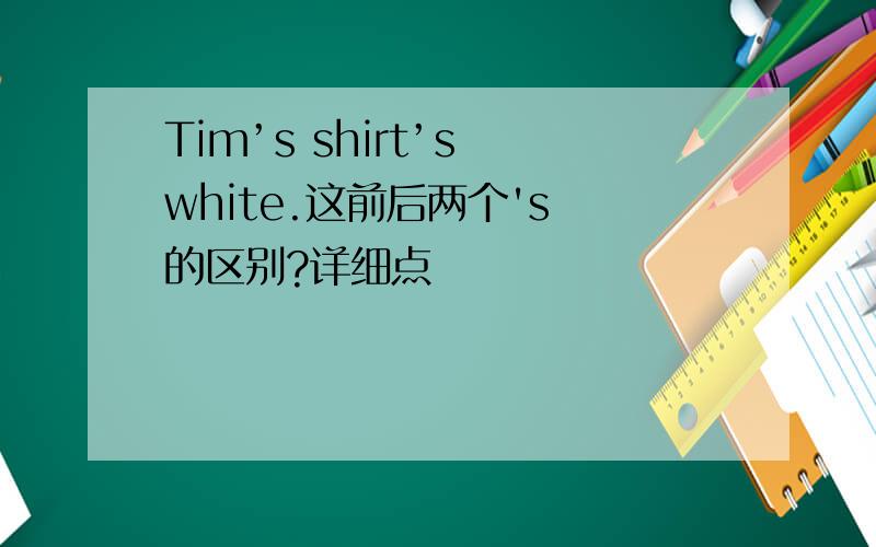 Tim’s shirt’s white.这前后两个's 的区别?详细点