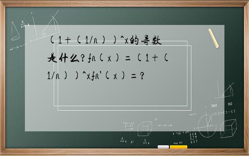 (1+(1/n))^x的导数是什么?fn(x)=(1+(1/n))^xfn'(x)=?