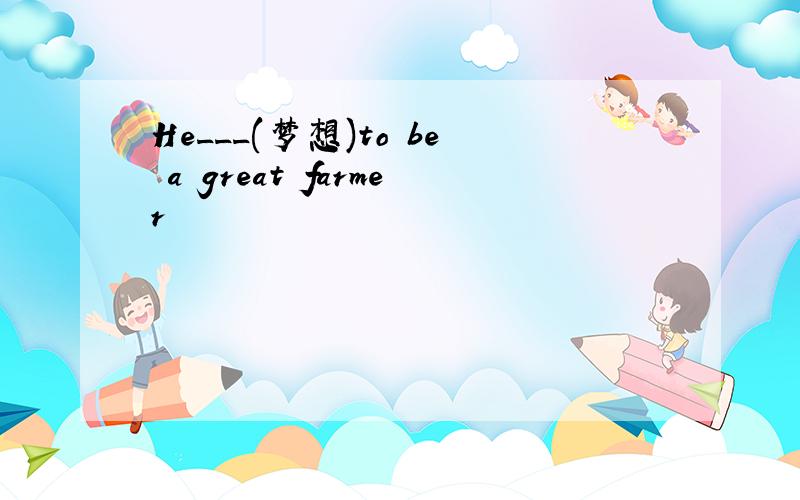 He___(梦想)to be a great farmer