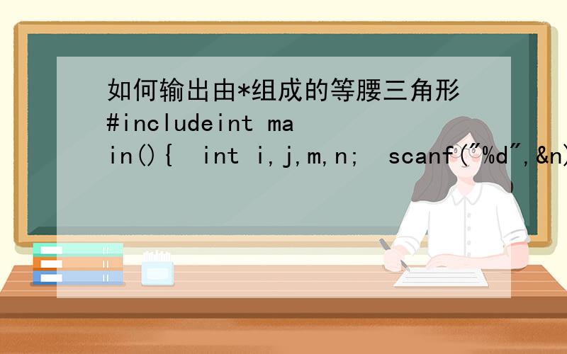 如何输出由*组成的等腰三角形#includeint main(){int i,j,m,n;scanf(