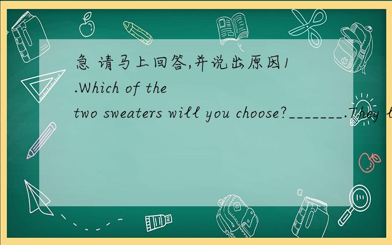急 请马上回答,并说出原因1.Which of the two sweaters will you choose?_______.They look nearly the same and I just need one.A.Both B.None C.Neither D.Either2.North China Tiger is a kind of ______animals in the world.A.expensive B.rare C.few