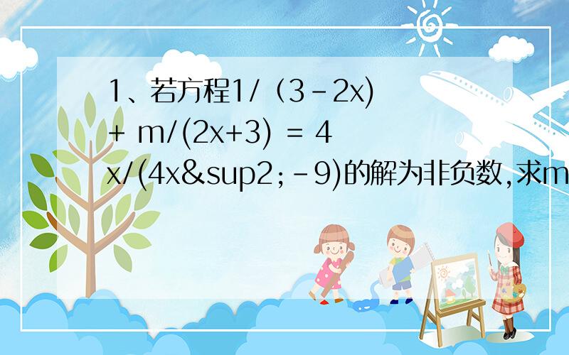 1、若方程1/（3-2x) + m/(2x+3) = 4x/(4x²-9)的解为非负数,求m的取值范围.2、已知（2x-3)/(x-1)(x+2) = A/(x-1) + B/(x+2),求A、B的值.3、甲乙两位采购员同去一家饲料公司购买饲料,两次饲料的价格有变化,